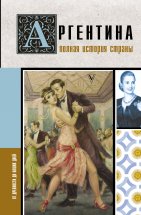 Аргентина. Полная история страны. От древности до наших дней