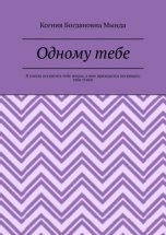 Одному тебе. Я хотела посвятить тебе жизнь, а мне приходится посвящать тебе стихи