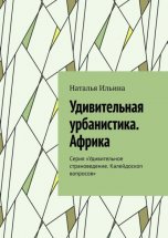 Удивительная урбанистика. Африка. Серия «Удивительное страноведение. Калейдоскоп вопросов»