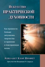 Исскуство практической духовности. Как привнести больше энтузиазма, творчества и гармонии в повседневную жизнь