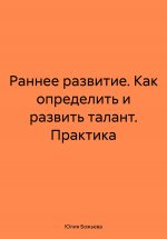 Раннее развитие. Как определить и развить талант. Практика