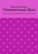 Удивительный Иран. Серия «Удивительное страноведение. Калейдоскоп вопросов»