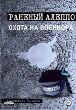 Охота на военкора. Раненый Алеппо