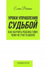 Уроки управления судьбой. Как научить ребенка тому, чему не учат в школе