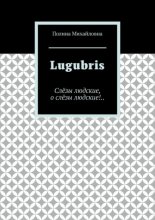 Lugubris. Слёзы людские, о слёзы людские!..