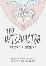 Про материнство честно и смешно. Сборник историй от проекта