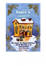 Идите в баню! Рассказы об общественных банях Москвы и ее пригородов с иллюстрациями. Книга 2, часть 1