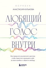 Любящий голос внутри : как приручить внутреннего критика, чтобы перестать наказывать себя за свои ошибки и обрести свободу