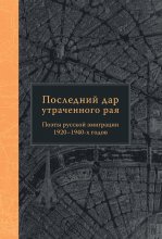 Последний дар утраченного рая. Поэты русской эмиграции 1920–1940-х годов