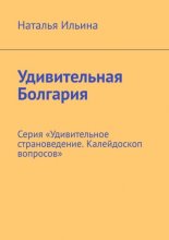 Удивительная Болгария. Серия «Удивительное страноведение. Калейдоскоп вопросов»