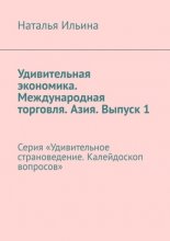 Удивительная экономика. Международная торговля. Азия. Выпуск 1. Серия «Удивительное страноведение. Калейдоскоп вопросов»