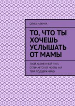 То, что ты хочешь услышать от мамы. Твой жизненный путь отличается от моего, и я тебя поддерживаю