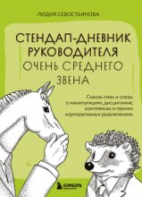 Стендап-дневник руководителя очень среднего звена. Сквозь смех и слезы о манипуляциях, дисциплине, комплексах и прочих корпоративных развлечениях